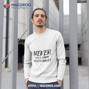 never back down never what never give up shirt sweatshirt 1
