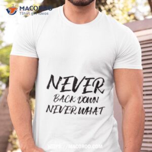 Never Back Down Never What Never Give Up Shirt