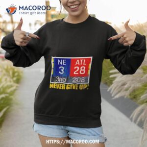 new england 3 atlanta 28 never give up shirt sweatshirt