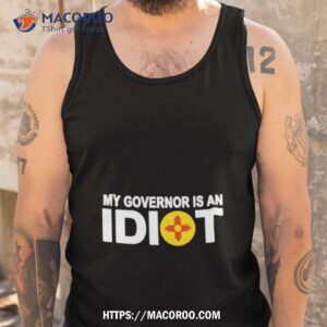 new mexico my governor is an idiot shirt tank top