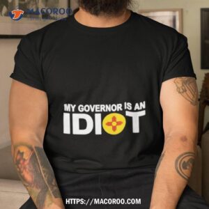 New Mexico My Governor Is An Idiot Shirt