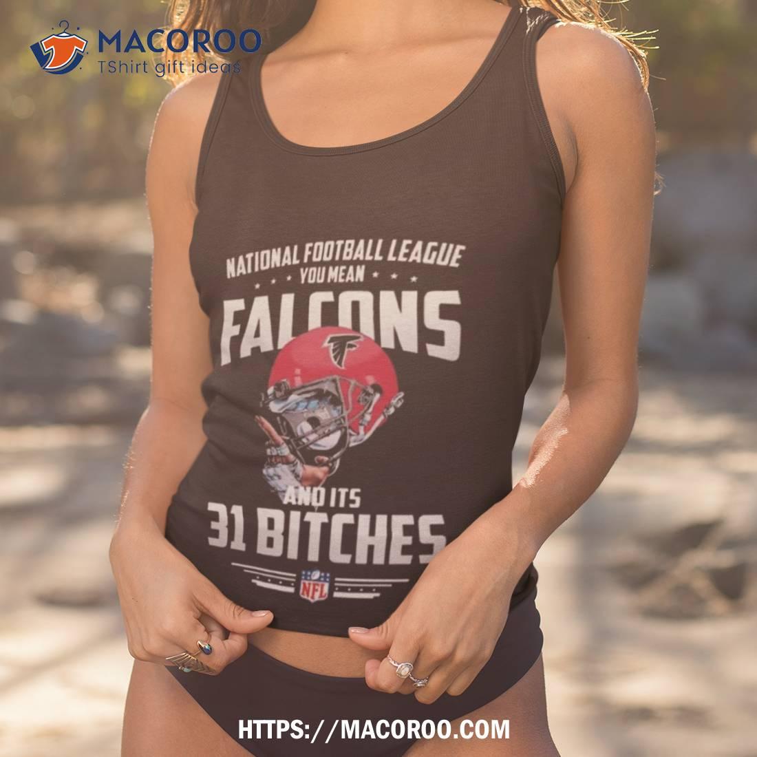 Nfl You Mean Falcons And Its 31 Bitches Atlanta T Shirt Nfl You Mean Falcons And Its 31 Bitches Atlanta T Shirt