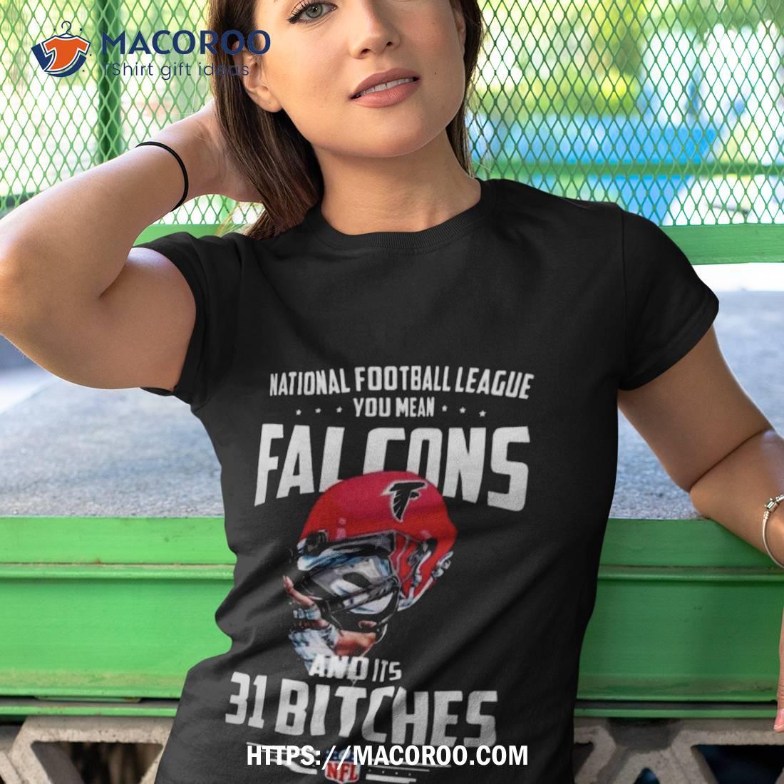 Nfl You Mean Falcons And Its 31 Bitches Atlanta T Shirt Nfl You Mean Falcons And Its 31 Bitches Atlanta T Shirt