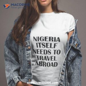 Nigeria Itself Needs To Travel Abroad Shirt