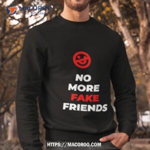 No More Fake Friends Shirt 2 no more fake friends shirt sweatshirt