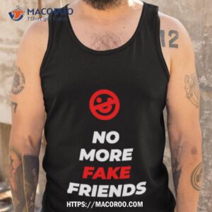 No More Fake Friends Shirt 3 no more fake friends shirt tank top