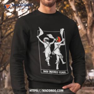 no more time shirt sweatshirt