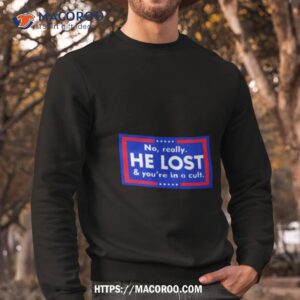 No Really He Lost And You’re In A Cult Shirt 2 no really he lost and you re in a cult shirt sweatshirt