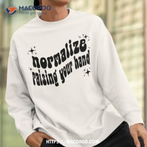 normalize raising your hand shirt sweatshirt