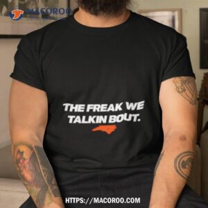North Carolina The Freak We Talkin Bout Shirt