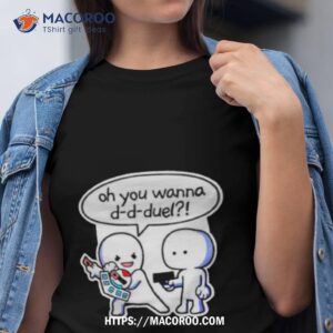 oh you wanna d d duel shirt tshirt