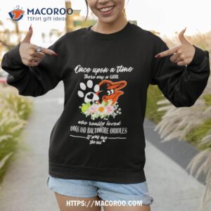 once upon a time there was a girl who really loved dogs and baltimore orioles 2023 t shirt sweatshirt 1