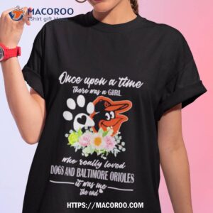 Once Upon A Time There Was A Girl Who Really Loved Dogs And Baltimore Orioles 2023 T Shirt