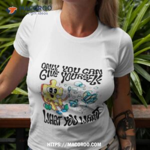 Only You Can Give Yourself What You Want Shirt