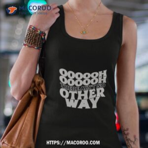 oooooh there ain t no other way shirt tank top 4