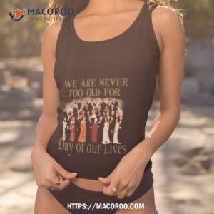 Original We Are Never Too Old For Day Of Our Lives Shirt