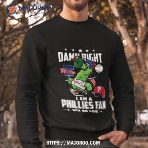 philadelphia phillies mascot 2023 nlcs damn right i am a phillies fan win or lose shirt sweatshirt