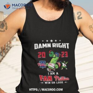 philly phanatic 2023 damn right i am a fan philadelphia phillies win or lose shirt tank top 3