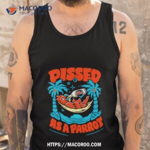 pissed as a parrot shirt tank top