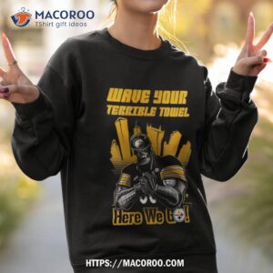 pittsburgh steelers wave your terrible towel here we go shirt sweatshirt 2