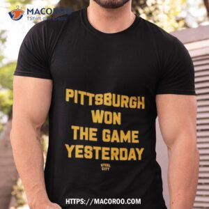 Pittsburgh Won The Game Yesterday Shirt