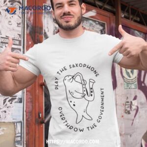 Play The Saxophone Overthrow The Government Shirt