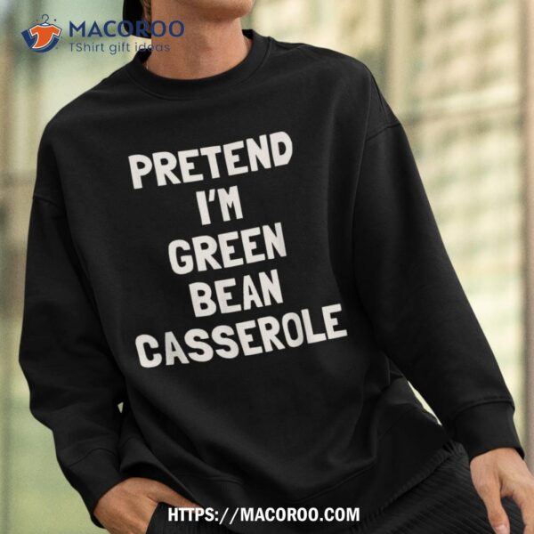 Pretend I’m A Green Bean Casserole Thanksgiving Costume Shirt