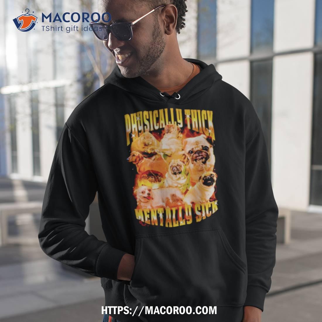 Pug Physically Thick Mentally Sick Shirt Pug Physically Thick Mentally Sick Shirt