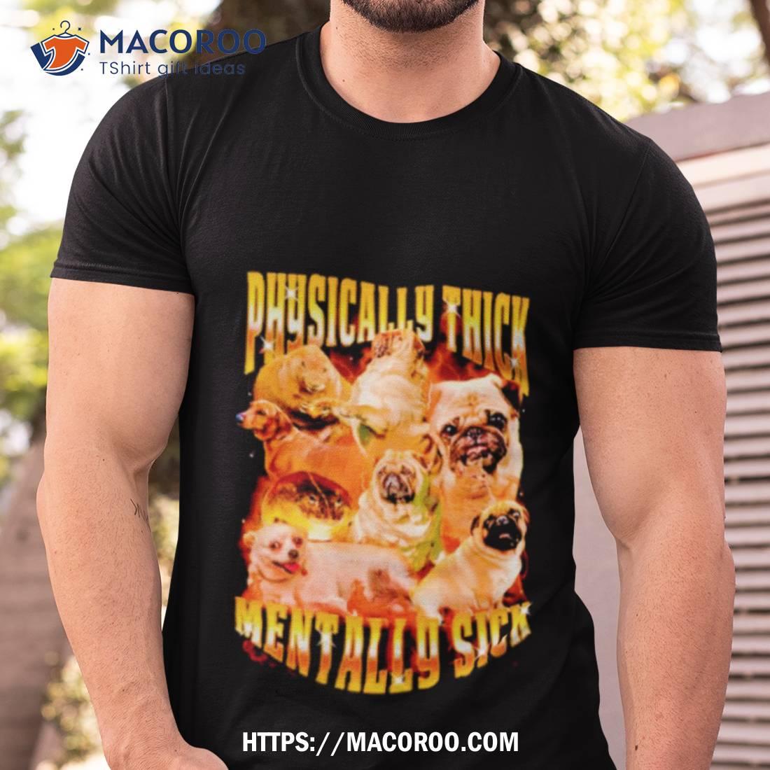 Pug Physically Thick Mentally Sick Shirt Pug Physically Thick Mentally Sick Shirt