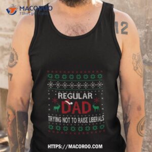 Regular Dad Trying Not To Raise Liberals Christmas Shirt 3 regular dad trying not to raise liberals christmas shirt tank top