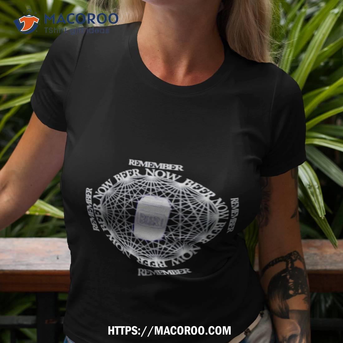 Remember Beer Now Shirt Remember Beer Now Shirt