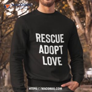 rescue adopt love shirt sweatshirt