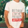 Retired Not My Problem Anymore Shirt