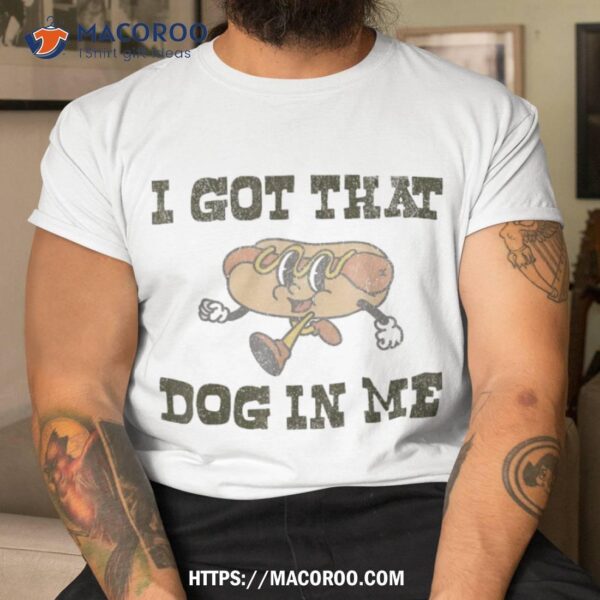 Retro Vintage I Got That Dog In Me Funny Hot Lover Shirt