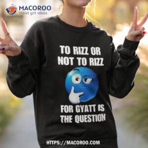 rizz gyatt to rizz or not to rizz for gyatt is the question tee shirt sweatshirt 2