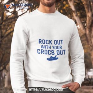 rock out with your croc out shirt sweatshirt