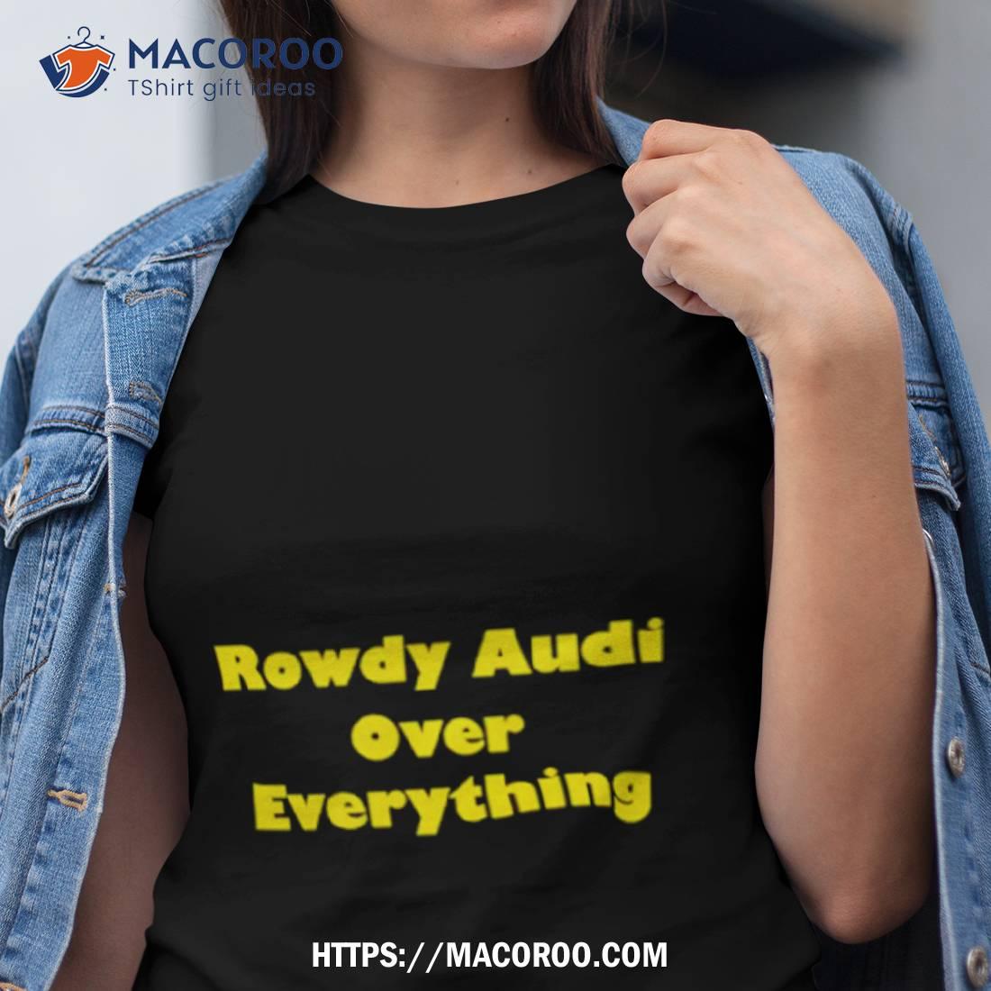 Rowdy Audi Over Everything Shirt Rowdy Audi Over Everything Shirt