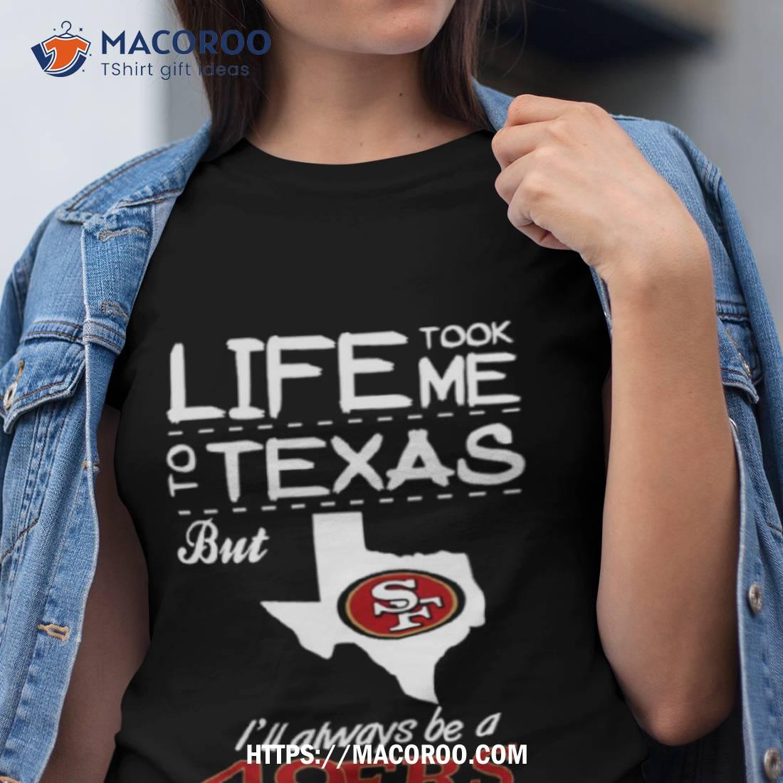 San Francisco 49er Life Took Me Texas Football Shirt San Francisco 49er Life Took Me Texas Football Shirt
