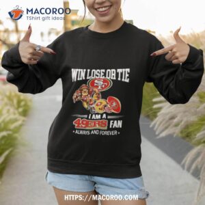 San Francisco 49ers Win Lose Or Tie I Am A 49ers Fan Always And Forever Shirt 2 san francisco 49ers win lose or tie i am a 49ers fan always and forever shirt sweatshirt 1