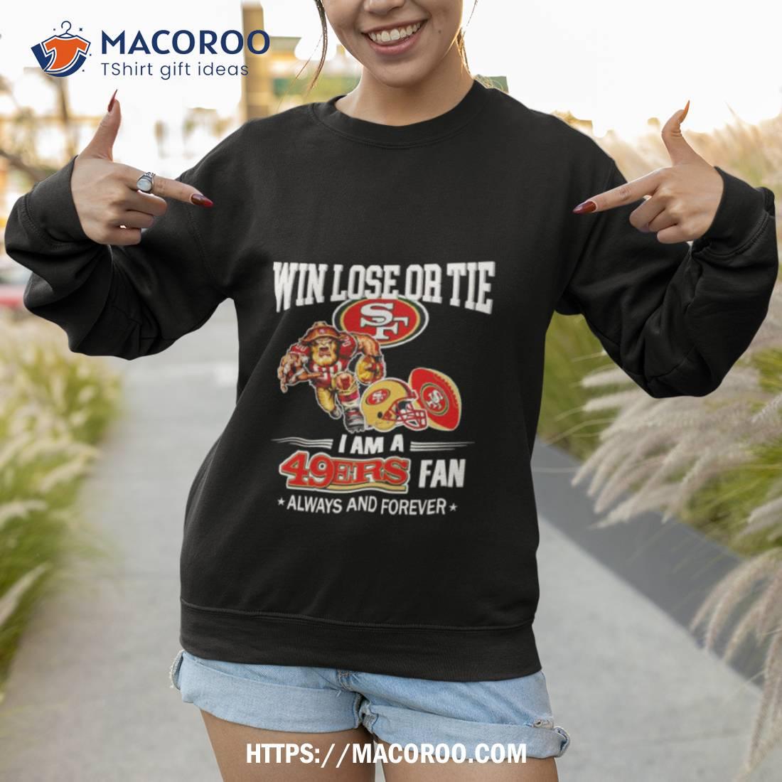 San Francisco 49ers Win Lose Or Tie I Am A 49ers Fan Always And Forever Shirt San Francisco 49ers Win Lose Or Tie I Am A 49ers Fan Always And Forever Shirt