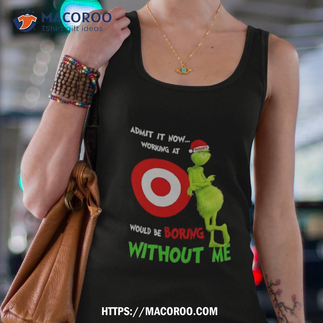 Santa Grinch Admit It Now Working At Would Be Target Boring Without Me Christmas Shirt Santa Grinch Admit It Now Working At Would Be Target Boring Without Me Christmas Shirt