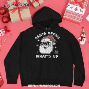 santa knows what s up funny christmas claus xmas shirt hoodie