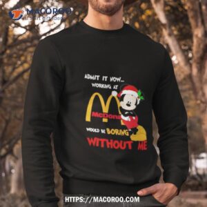 santa mickey mouse admit it now working at mcdonald s would be boring without me christmas shirt sweatshirt