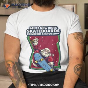 Santa Now Rides Skateboards Reindeer Are Too Slow Shirt