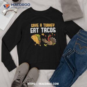 save turkey eat tacos mexican funny thanksgiving day gift shirt sweatshirt