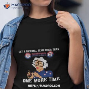 Say A Baseball Team Other Than Texas Rangers One More Time Shirt