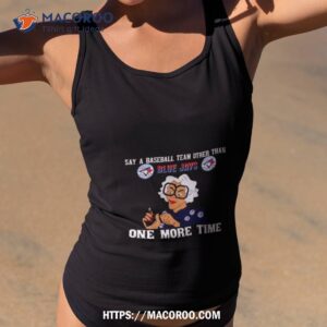 Say A Baseball Team Other Than Toronto Blue Jays One More Time Shirt