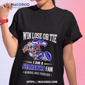 Seattle Seahawks Win Lose Or Tie I Am A Seahawks Fan Always And Forever Shirt