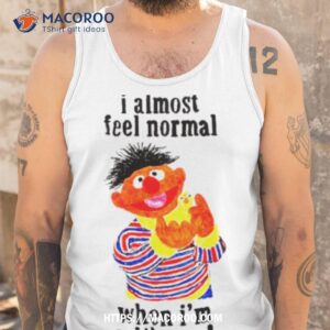 sesame street i almost feel normal when i m with you shirt tank top