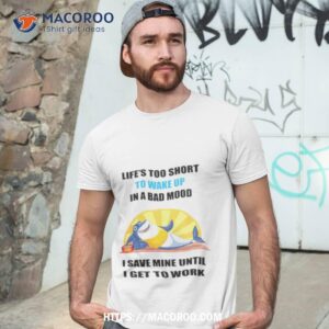 Shark Life’s Too Short To Wake Up In A Bad Mood I Save Mine Until I Get To Work Shirt